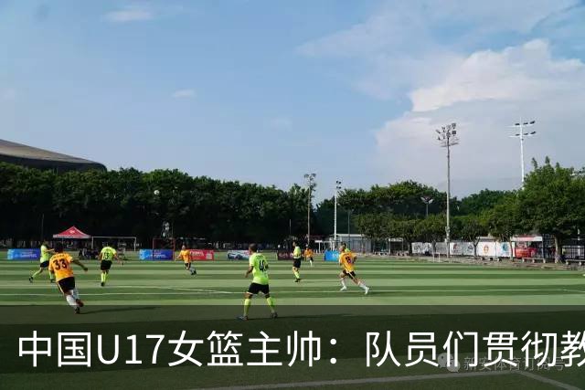中国U17女篮主帅：队员们贯彻教练意图顽强追分 备战目标更清晰