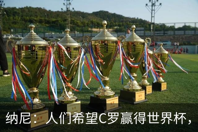 纳尼：人们希望C罗赢得世界杯，这将美好得如同迪士尼童话