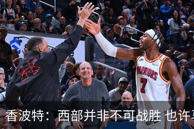 香波特：西部并非不可战胜 也许马刺已经错过了夺冠窗口期